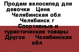 Продам велосипед для девочки › Цена ­ 1 500 - Челябинская обл., Челябинск г. Спортивные и туристические товары » Другое   . Челябинская обл.